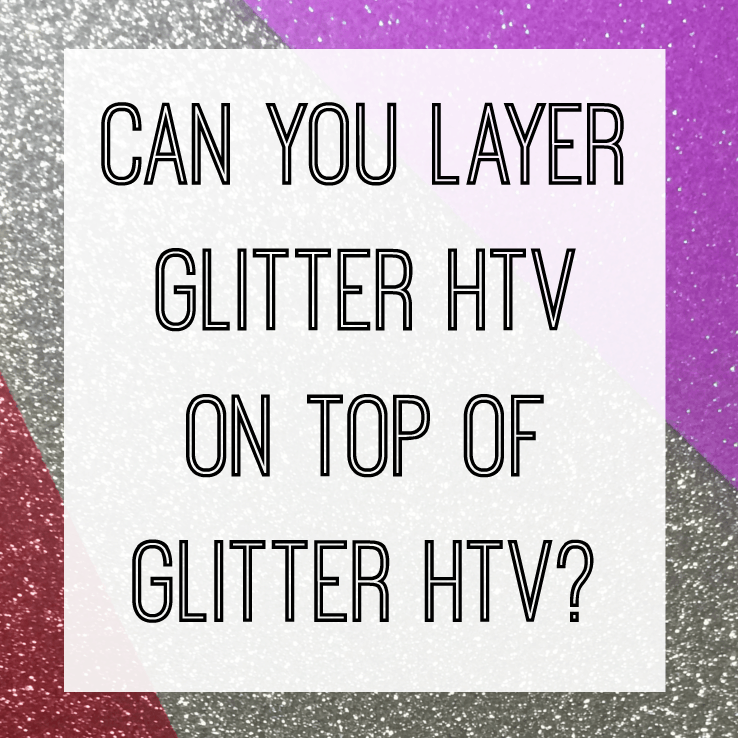 Can You Layer Glitter HTV on Glitter HTV? Cutting for Business