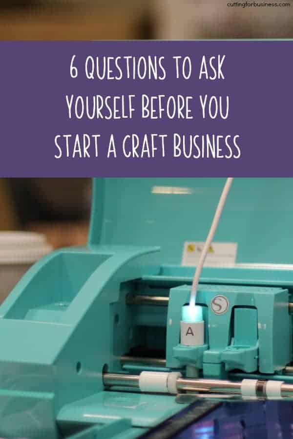6 Questions to Ask Yourself Before You Start a Craft Business - Silhouette Portrait or Cameo and Cricut Explore or Maker - by cuttingforbusiness.com