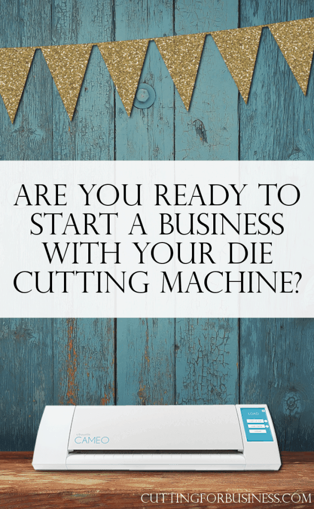 Are you ready to start a business with your Silhouette or Cricut die cutting machine? by cuttingforbusiness.com
