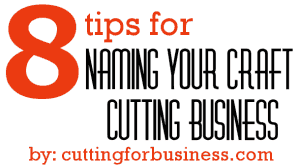 8 Tips for Naming Your Craft Cutting Business by cuttingforbusiness.com