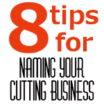 8 Tips for Naming Your Craft Cutting Business - by cuttingforbusiness.com