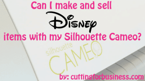 Can I make and sell Disney items with my Silhouette Portrait, Cameo, or Cricut? by cuttingforbusiness.com.