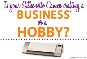 Is your Silhouette Cameo crafting a business or a hobby? by cuttingforbusiness.com #silhouette #silhouettecameo
