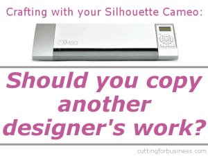 Ethics in your cutting business- Should you copy and sell other people's designs to your customers?