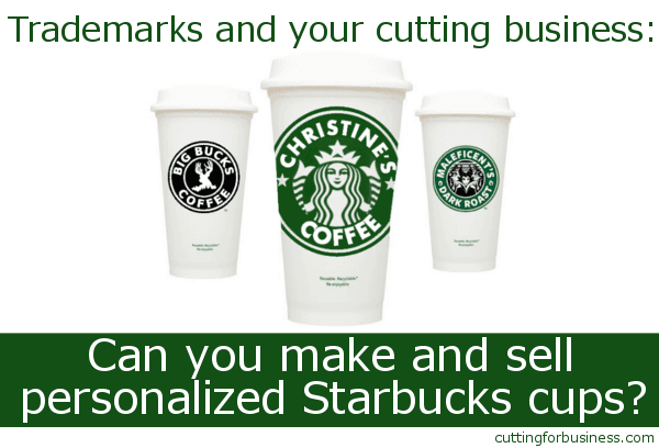 Trademarks and your cutting business: Can I make and sell personalized Starbucks cups? by cuttingforbusiness.com