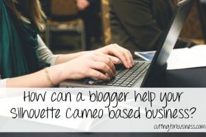 Connect with Bloggers to Promote Your Silhouette Cameo Products by cuttingforbusiness.com