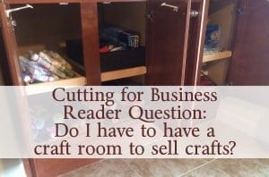 Reader Question: Do I have to have a craft room to sell Silhouette Cameo crafts? By cuttingforbusiness.com