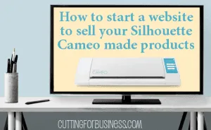 Learn how to start a website for your Silhouette Cameo based business - cuttingforbusiness.com
