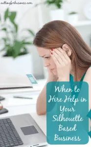 When to hire help in your home based Silhouette or Cricut small business - by cuttingforbusiness.com