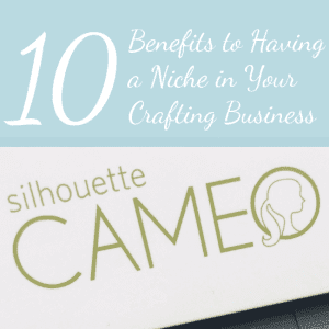 10 Benefits to Having a Niche in Your Silhouette or Cricut Craft Business - by cuttingforbusiness.com