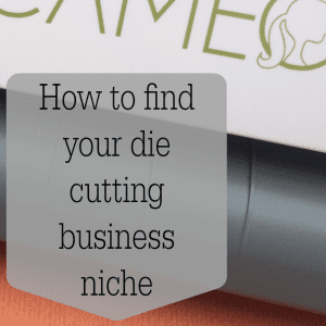 How to Find Your Die Cutting Product Niche in your Silhouette or Cricut business - by cuttingforbusiness.com