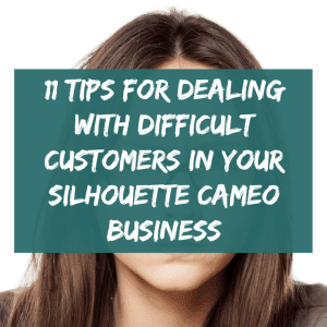 11 Ways to Deal with Difficult Customers in Your Silhouette Business by cuttingforbusiness.com