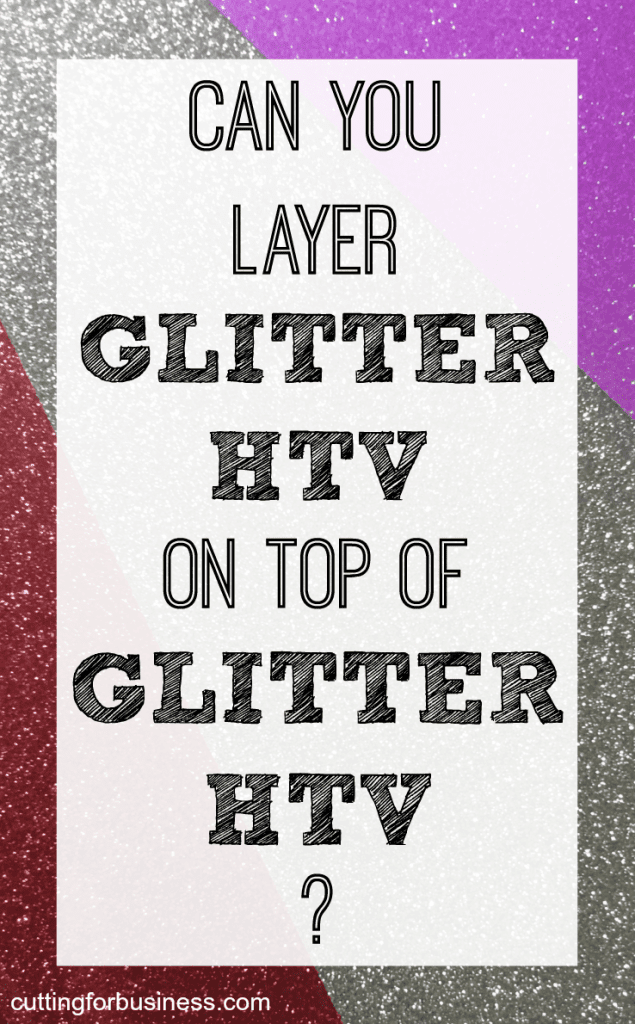 Can you layer glitter heat transfer vinyl (HTV) on glitter heat transfer vinyl (HTV) in your Silhouette Cameo or Cricut business? - by cuttingforbusiness.com