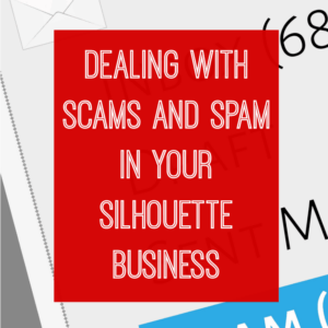 Spam and Scams in Your Silhouette Cameo Business by cuttingforbusiness.com