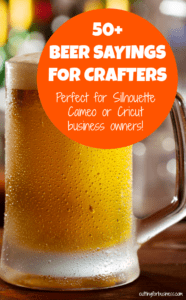 50+ Beer Sayings for Crafters - Silhouette Cameo and Cricut crafters - by cuttingforbusiness.com
