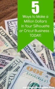 5 Ways to Make a Million Dollars in Your Silhouette Cameo or Cricut Business Today by cuttingforbusiness.com