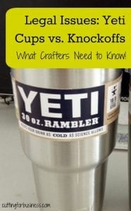 Yeti Cups - And the Legal Issues of Knockoffs - What Silhouette Cameo and Cricut Crafters Need to Know - by cuttingforbusiness.com