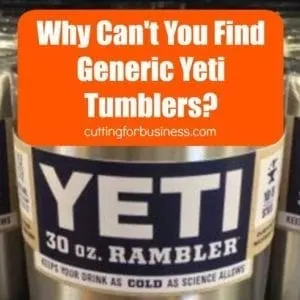 Why can't you find generic "Yeti" Cups? Great article for Silhouette Cameo and Cricut small business crafters. By cuttingforbusiness.com.