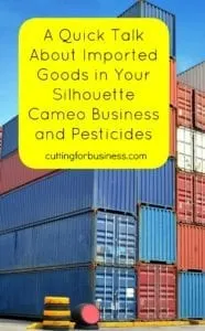 A must read post for Silhouette Cameo and Cricut small business owners and imported goods and pesticides - by cuttingforbusiness.com