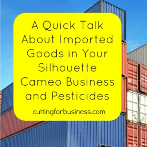 A must read post for Silhouette Cameo and Cricut small business owners and imported goods and pesticides - by cuttingforbusiness.com