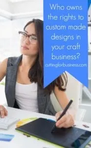 Who owns the rights to custom made designs in your Silhouette or Cricut small business? By cuttingforbusiness.com.