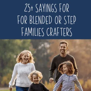 25+ Sayings for Blended or Step Families for Crafters and DIY Crafting - Perfect for Silhouette Portrait or Cameo and Cricut Explore or Maker Owners - by cuttingforbusiness.com.