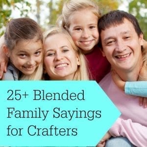 25+ Sayings for Blended or Step Families for Crafting - Perfect for Silhouette Cameo or Cricut owners - by cuttingforbusiness.com