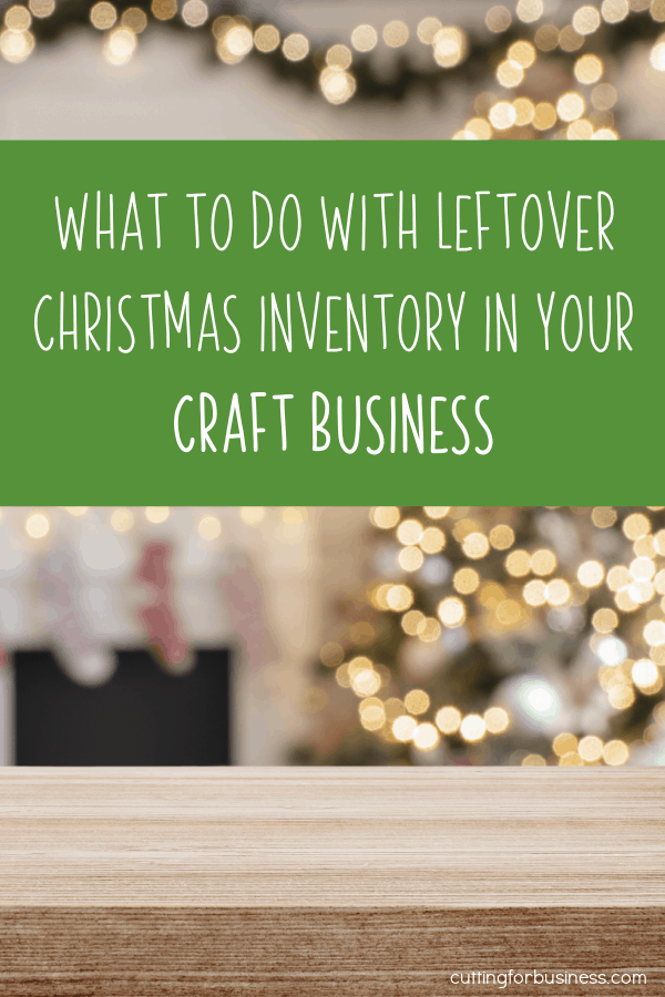 What to Do With Leftover Christmas Inventory in Craft Business - Silhouette Portrait, Cameo, Curio, Mint, Cricut Explore, Maker, Joy - by cuttingforbusiness.com.