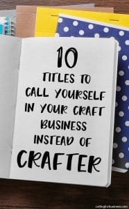 10 Titles to Call Yourself in Your Craft Business Instead of 'Crafter' - Great for Etsy shop owners and Silhouette Cameo or Cricut Explore or Maker crafters- by cuttingforbusiness.com