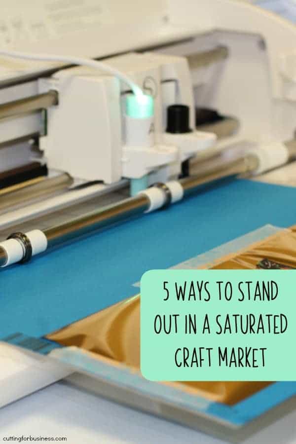 5 Ways to Stand Out in a Saturated Craft Market - Silhouette Portrait and Cameo or Cricut Explore or Maker - by cuttingforbusiness.com