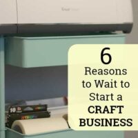 6 Reasons to Wait to Start a Craft Business with Your Silhouette Cameo or Cricut Explore or Maker - by cuttingforbusiness.com