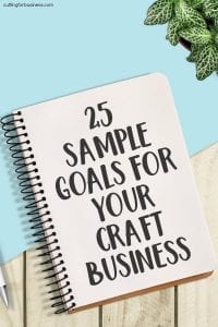 25 Goal Ideas for Craft Businesses - Great for Silhouette Cameo and Cricut Explore or Maker Owners - by cuttingforbusiness.com