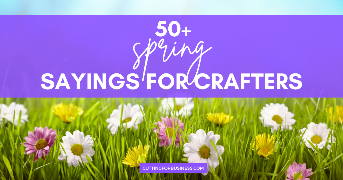 50+ Spring Sayings for Crafters - Cutting for Business