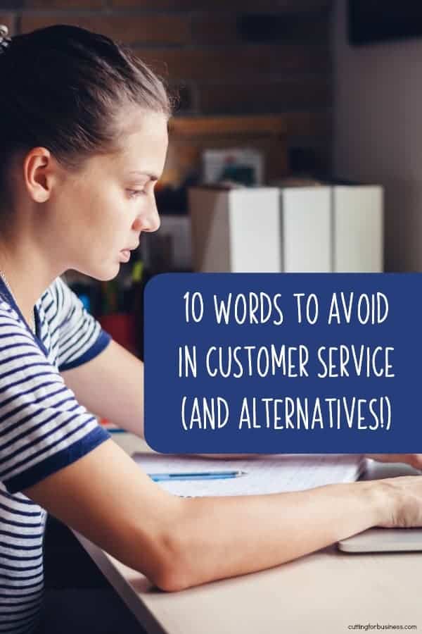 10 Words to Avoid in Customer Service - and Alternatives - A good read for Silhouette Portrait and Cameo or Cricut Explore or Maker Small Business Owners - by cuttingforbusiness.com