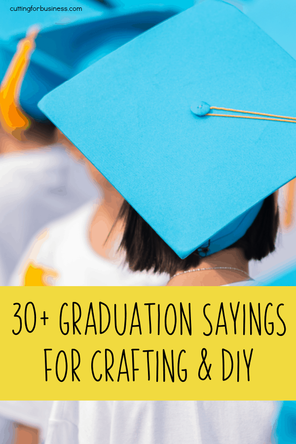 30+ Graduation Sayings for Crafting and DIY Projects - Silhouette Cameo, Curio, Mint and Cricut Explore, Maker, Joy - by cuttingforbusiness.com. 