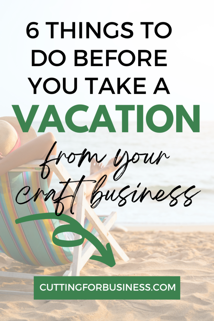 6 Things to Do Before You Take a Vacation from Your Craft Business - by cuttingforbusiness.com.