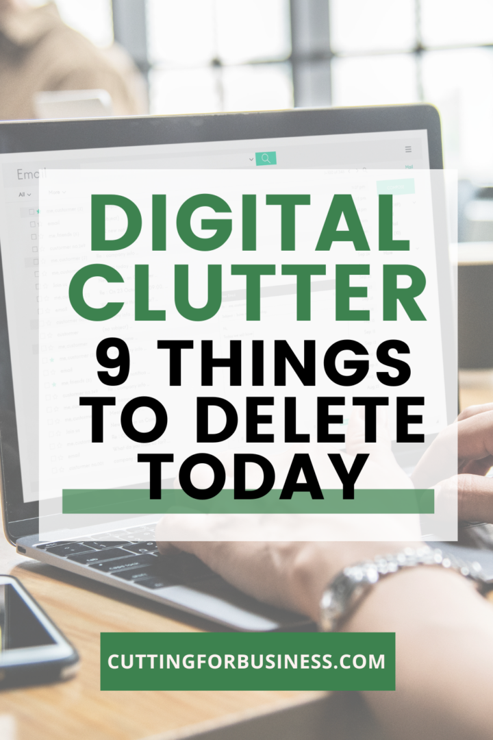 Digital Clutter 9 Things to Get Rid of Now Cutting for Business